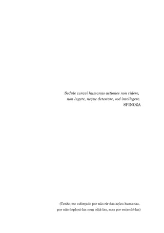 Sedule curavi humanas actiones non ridere,
      non lugere, neque detestare, sed intellegere.
                                          SPINOZA




 (Tenho-me esforçado por não rir das ações humanas,
por não deplorá-las nem odiá-las, mas por entendê-las)
 