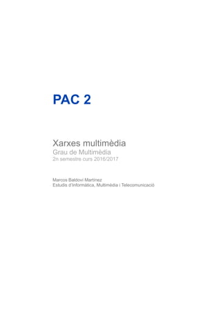 PAC 2
Xarxes multimèdia
Grau de Multimèdia
2n semestre curs 2016/2017
Marcos Baldoví Martínez
Estudis d’Informàtica, Multimèdia i Telecomunicació
 