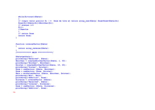 while($i<count($data))
{
// llegir valor posició $i --> $sum de tots el valors array_sum($data) $sum=$sum+$data[$i]
$sum[$i]=$data[$i]+$brother[$i];
// avançar i++
$i++;
//fmentre
}
// return $sum
return $sum;
}
function inverseVector($data)
{
return array_reverse($data);
}
/************* MAIN *************/
$data=getData();
printArray("Received", $data);
$brother = createsBrotherVector($data, 1, 50);
printArray("Brother", $brother);
$sister = createsBrotherVector($data, 10, 20);
printArray("Sister", $sister);
$sum = sumVectors ($data, $brother);
$sum = sumVectors ($sum, $sister);
$min = minValuesVector ($data, $brother, $sister);
printArray("Min", $min);
printArray("Addition", $sum);
$inverse = inverseVector ($data);
printArray("Received", $data);
printArray("Inverse", $inverse);
$sum = sumVectors ($data, $inverse);
printArray("Addition", $sum);
?>
 
