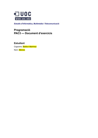 Estudis d’Informàtica, Multimèdia i Telecomunicació
Programació
PAC3 — Document d’exercicis
Estudiant
Cognoms: Baldoví Martínez
Nom: Marcos
 