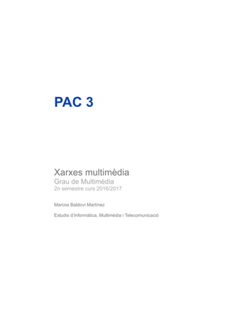 PAC 3
Xarxes multimèdia
Grau de Multimèdia
2n semestre curs 2016/2017
Marcos Baldoví Martínez
Estudis d’Informàtica, Multimèdia i Telecomunicació
 