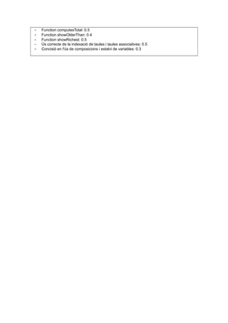 - Function computesTotal: 0.5
- Function showOlderThan: 0.4
- Function showRichest: 0.5
- Ús correcte de la indexació de taules i taules associatives: 0.5
- Concisió en l'ús de composicions i estalvi de variables: 0.3
 