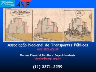 Associação Nacional de Transportes Públicos
                  www.antp.org.br

      Marcos Pimentel Bicalho / Superintendente
                bicalho@antp.org.br


               (11) 3371-2299
 