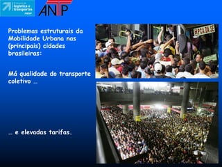 Problemas estruturais da
Mobilidade Urbana nas
(principais) cidades
brasileiras:


Má qualidade do transporte
coletivo …




… e elevadas tarifas.
 