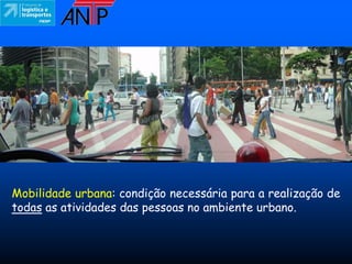 Mobilidade urbana: condição necessária para a realização de
todas as atividades das pessoas no ambiente urbano.
 