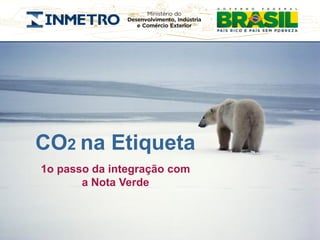 CO2 na Etiqueta
1o passo da integração com
       a Nota Verde
 