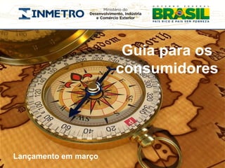 Guia para os
                      consumidores




Lançamento em março
 