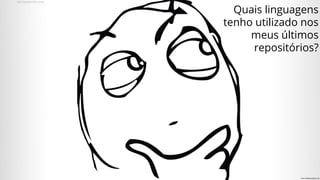 Quais linguagens
tenho utilizado nos
meus últimos
repositórios?
 