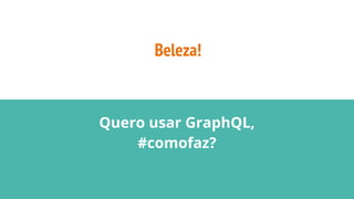 Beleza!
Quero usar GraphQL,
#comofaz?
 