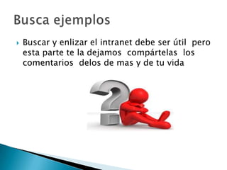  Buscar y enlizar el intranet debe ser útil pero
esta parte te la dejamos compártelas los
comentarios delos de mas y de tu vida
 
