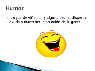  un par de viñetas y alguna broma dispersa
ayuda a mantener la atención de la gente
 