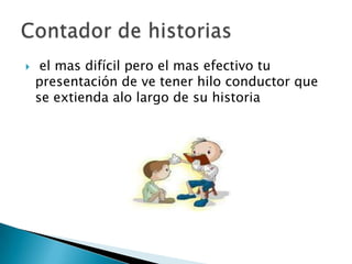  el mas difícil pero el mas efectivo tu
presentación de ve tener hilo conductor que
se extienda alo largo de su historia
 