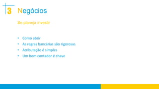 3 Negócios
  Se planeja investir


  • Como abrir
  • As regras bancárias são rigorosas
  • Atributação é simples
  • Um bom contador é chave
 