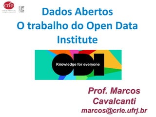 Prof. Marcos
Cavalcanti
marcos@crie.ufrj.br
Dados Abertos
O trabalho do Open Data
Institute
 