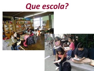 Que escola?
 