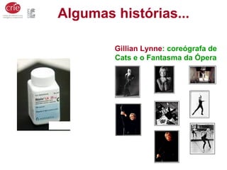 Gillian Lynne: coreógrafa de
Cats e o Fantasma da Ópera
Ritalina
Algumas histórias...
 