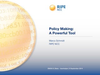 Policy Making: 
A Powerful Tool 
Marco Schmidt 
RIPE NCC 
ENOG 8 | Baku - Azerbaijan | 9 September 2014 
 