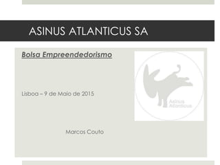 ASINUS ATLANTICUS SA
Bolsa Empreendedorismo
Lisboa – 9 de Maio de 2015
Marcos Couto
 