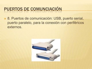 PUERTOS DE COMUNCIACIÓN


8. Puertos de comunicación: USB, puerto serial,
puerto paralelo, para la conexión con periféricos
externos.

 