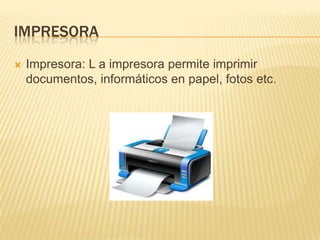 IMPRESORA


Impresora: L a impresora permite imprimir
documentos, informáticos en papel, fotos etc.

 