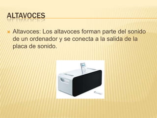 ALTAVOCES


Altavoces: Los altavoces forman parte del sonido
de un ordenador y se conecta a la salida de la
placa de sonido.

 