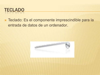 TECLADO


Teclado: Es el componente imprescindible para la
entrada de datos de un ordenador.

 