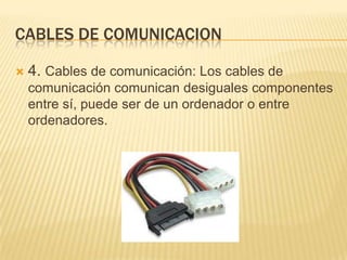 CABLES DE COMUNICACION


4. Cables de comunicación: Los cables de
comunicación comunican desiguales componentes
entre sí, puede ser de un ordenador o entre
ordenadores.

 