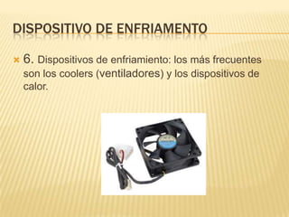 DISPOSITIVO DE ENFRIAMENTO


6. Dispositivos de enfriamiento: los más frecuentes
son los coolers (ventiladores) y los dispositivos de
calor.

 