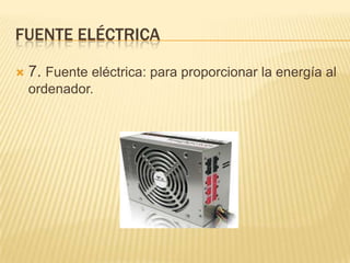 FUENTE ELÉCTRICA


7. Fuente eléctrica: para proporcionar la energía al
ordenador.

 