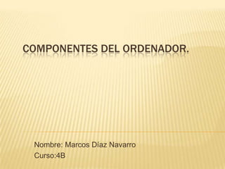 COMPONENTES DEL ORDENADOR.

Nombre: Marcos Díaz Navarro
Curso:4B

 