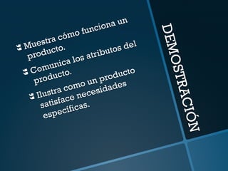 DEMOSTRACIÓN 
} Muestra cómo funciona un 
producto. 
} Comunica los atributos del 
producto. 
} Ilustra como un producto 
satisface necesidades 
específicas. 
 