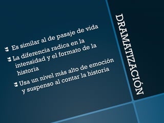 DRAMATIZACIÓN 
} Es similar al de pasaje de vida 
} La diferencia radica en la 
intensidad y el formato de la 
historia 
} Usa un nivel más alto de emoción 
y suspenso al contar la historia 
 