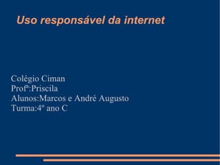 Uso responsável da Internet - Marcos e André Augusto - 4º C