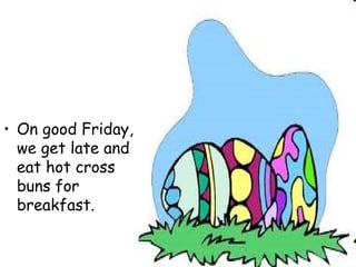 On good Friday, we get late and eat hot cross buns for breakfast.