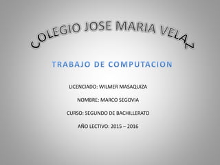 LICENCIADO: WILMER MASAQUIZA
NOMBRE: MARCO SEGOVIA
CURSO: SEGUNDO DE BACHILLERATO
AÑO LECTIVO: 2015 – 2016
 