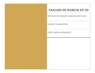 33333
ANALISIS DE MARCOS EN 3D
METODO DE RIGIDEZ USANDO MATHCAD
HOOKE FOUNDATION
JOSE HARO HERNANDEZ
 