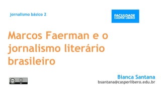 Marcos Faerman e o
jornalismo literário
brasileiro
jornalismo básico 2
Bianca Santana
bsantana@casperlibero.edu.br
 