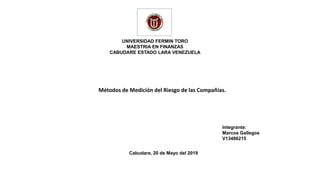 UNIVERSIDAD FERMIN TORO
MAESTRIA EN FINANZAS
CABUDARE ESTADO LARA VENEZUELA
Cabudare, 20 de Mayo del 2019
Integrante:
Marcos Gallegos
V13486215
Métodos de Medición del Riesgo de las Compañías.
 