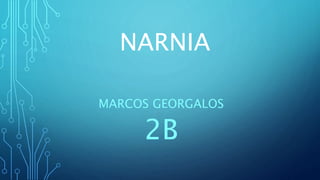 NARNIA
MARCOS GEORGALOS
2B
 
