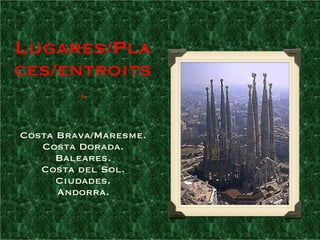 Lugares/Places/entroits. <ul><li>Costa Brava/Maresme. </li></ul><ul><li>Costa Dorada. </li></ul><ul><li>Baleares. </li></u...