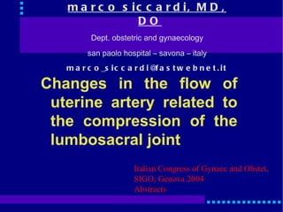 Changes in the flow of uterine artery related to the compression of the lumbosacral joint ,[object Object],[object Object],[object Object],[object Object],Italian Congress of Gynaec and Obstet,  SIGO, Genova 2004 Abstracts 