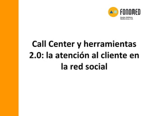 Call Center y herramientas 
2.0: la atención al cliente en 
         la red social
 