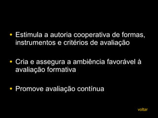 Estimula a a utoria cooperativa de formas, instrumentos e critérios de   avaliação C ria e assegura a ambiência favorável à avaliação formativa   Promove avaliação contínua voltar 