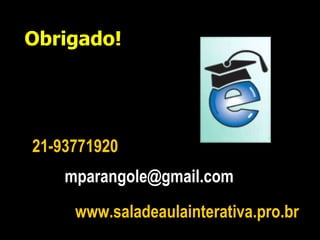 mparangole@gmail.com  www.saladeaulainterativa.pro.br   Obrigado! 21-93771920 