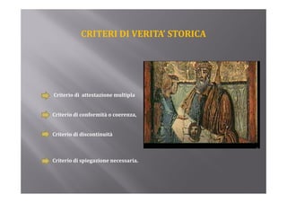 CRITERI DI VERITA’ STORICA




Criterio di  attestazione multipla


Criterio di conformità o coerenza,


Criterio di discontinuità 



Criterio di spiegazione necessaria.
 