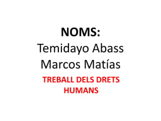 NOMS: TemidayoAbassMarcos MatíasTREBALL DELS DRETS HUMANS