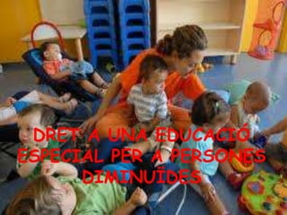 DRET A UNA EDUCACIÓ ESPECIAL PER A PERSONES DIMINUÏDES