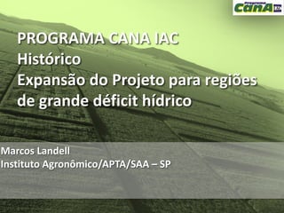 PROGRAMA CANA IAC
   Histórico
   Expansão do Projeto para regiões
   de grande déficit hídrico

Marcos Landell
Instituto Agronômico/APTA/SAA – SP
 