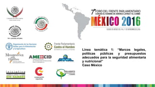 Línea temática 1: “Marcos legales,
políticas públicas y presupuestos
adecuados para la seguridad alimentaria
y nutricional”
Caso México
 