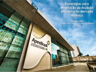 Estratégias para
Ampliação da Atuação
Brasileira no Mercado
       Asiático
               Marcos Lélis
Unidade de Inteligência Comercial e Competitiva
                   ApexBrasil
 